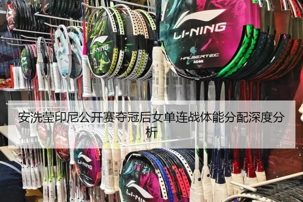 安洗莹印尼公开赛夺冠后女单连战体能分配深度分析