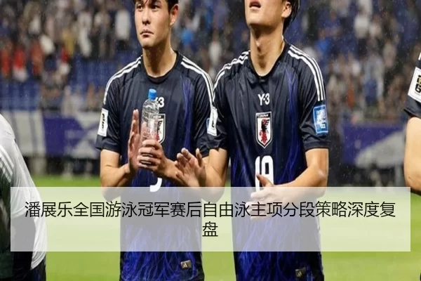 潘展乐全国游泳冠军赛后自由泳主项分段策略深度复盘