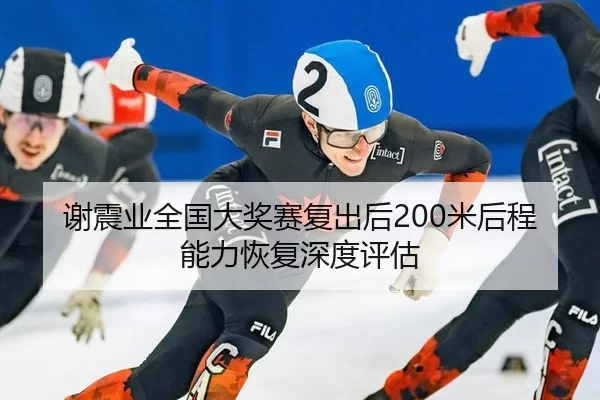 谢震业全国大奖赛复出后200米后程能力恢复深度评估