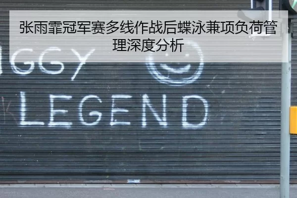 张雨霏冠军赛多线作战后蝶泳兼项负荷管理深度分析